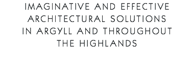 Imaginative and Effective Architectural Solutions in Argyll and throughout the Highlands