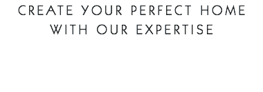 Create your perfect home with our expertise